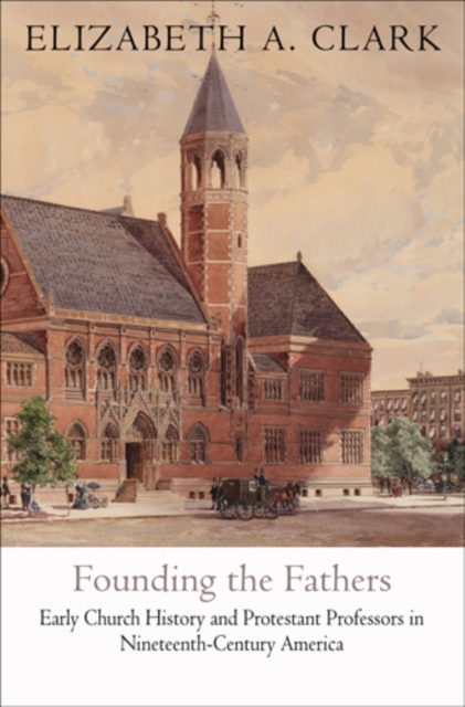 Founding the Fathers : Early Church History and Protestant Professors in Nineteenth-Century America, Hardback Book