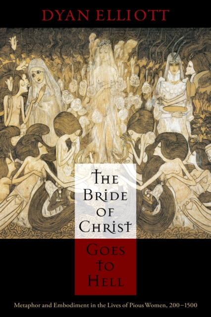 The Bride of Christ Goes to Hell : Metaphor and Embodiment in the Lives of Pious Women, 200-1500, Hardback Book