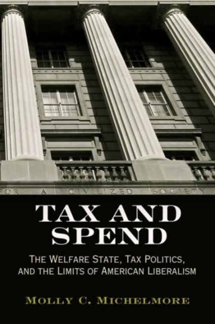 Tax and Spend : The Welfare State, Tax Politics, and the Limits of American Liberalism, Hardback Book