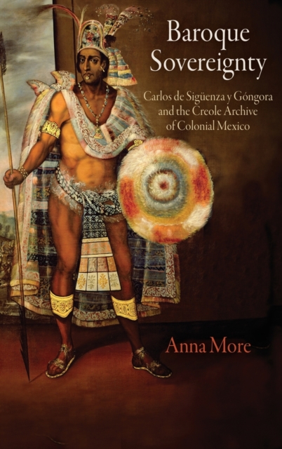 Baroque Sovereignty : Carlos de Siguenza y Gongora and the Creole Archive of Colonial Mexico, Hardback Book