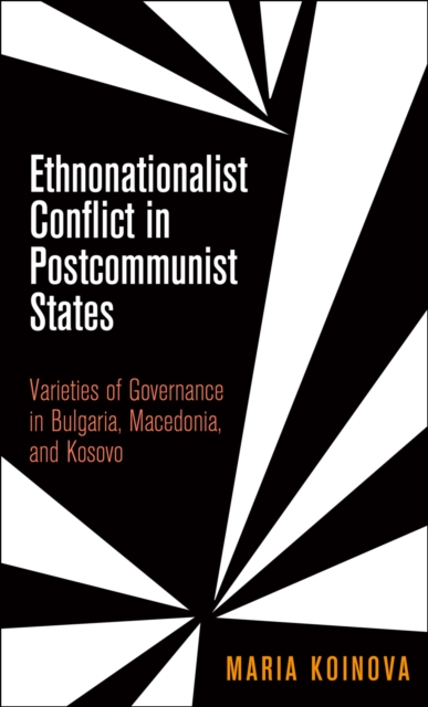 Ethnonationalist Conflict in Postcommunist States : Varieties of Governance in Bulgaria, Macedonia, and Kosovo, Hardback Book