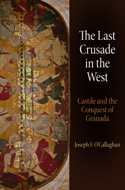 The Last Crusade in the West : Castile and the Conquest of Granada, Hardback Book