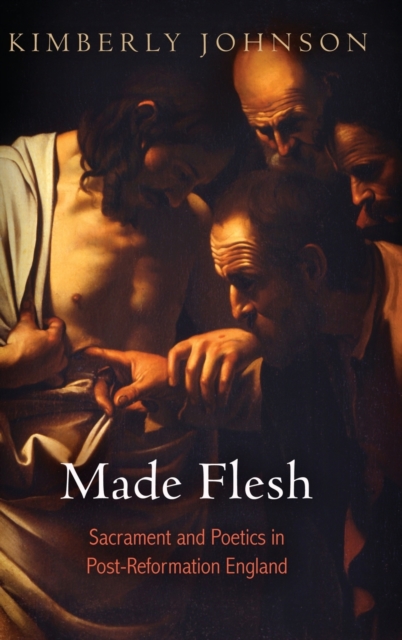 Made Flesh : Sacrament and Poetics in Post-Reformation England, Hardback Book