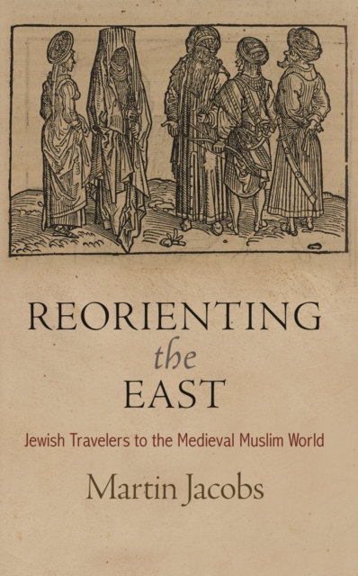 Reorienting the East : Jewish Travelers to the Medieval Muslim World, Hardback Book