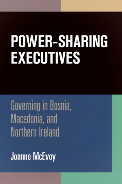 Power-Sharing Executives : Governing in Bosnia, Macedonia, and Northern Ireland, Hardback Book