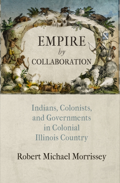 Empire by Collaboration : Indians, Colonists, and Governments in Colonial Illinois Country, Hardback Book