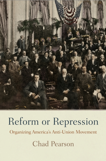 Reform or Repression : Organizing America's Anti-Union Movement, Hardback Book