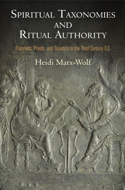 Spiritual Taxonomies and Ritual Authority : Platonists, Priests, and Gnostics in the Third Century C.E., Hardback Book