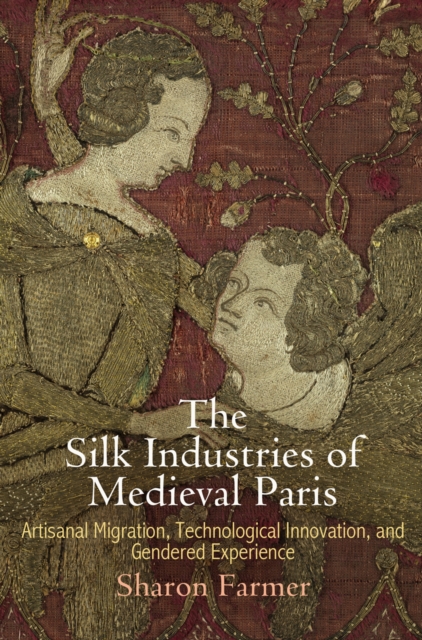 The Silk Industries of Medieval Paris : Artisanal Migration, Technological Innovation, and Gendered Experience, Hardback Book