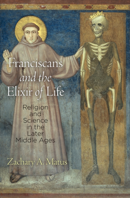 Franciscans and the Elixir of Life : Religion and Science in the Later Middle Ages, Hardback Book