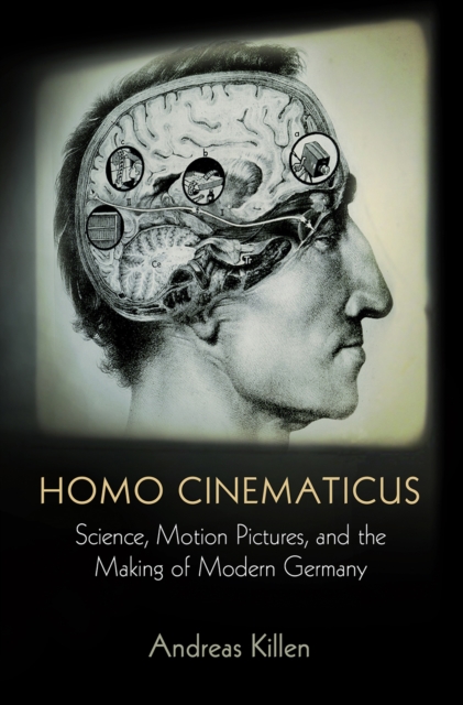 Homo Cinematicus : Science, Motion Pictures, and the Making of Modern Germany, Hardback Book