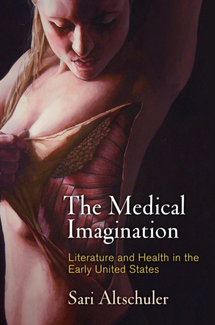 The Medical Imagination : Literature and Health in the Early United States, Hardback Book