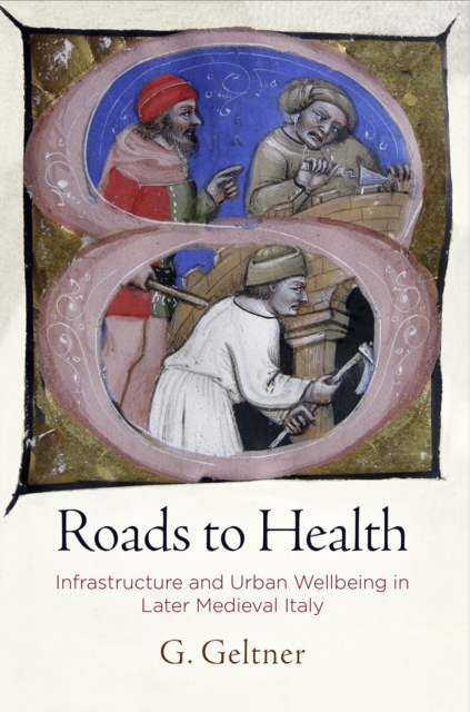 Roads to Health : Infrastructure and Urban Wellbeing in Later Medieval Italy, Hardback Book