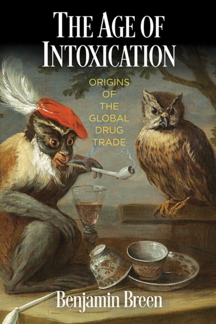 The Age of Intoxication : Origins of the Global Drug Trade, Hardback Book