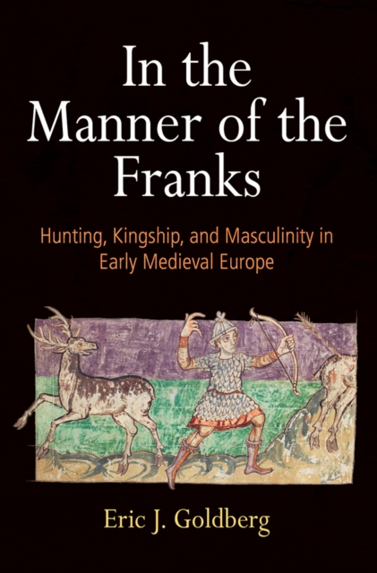 In the Manner of the Franks : Hunting, Kingship, and Masculinity in Early Medieval Europe, Hardback Book