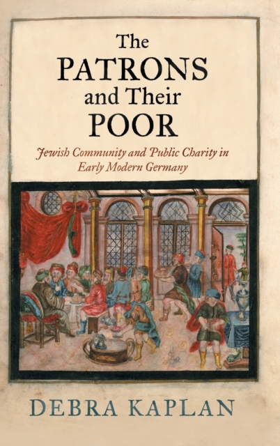 The Patrons and Their Poor : Jewish Community and Public Charity in Early Modern Germany, Hardback Book