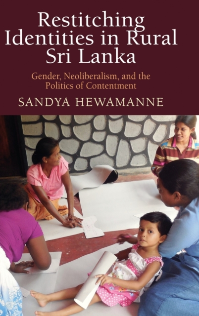 Restitching Identities in Rural Sri Lanka : Gender, Neoliberalism, and the Politics of Contentment, Hardback Book