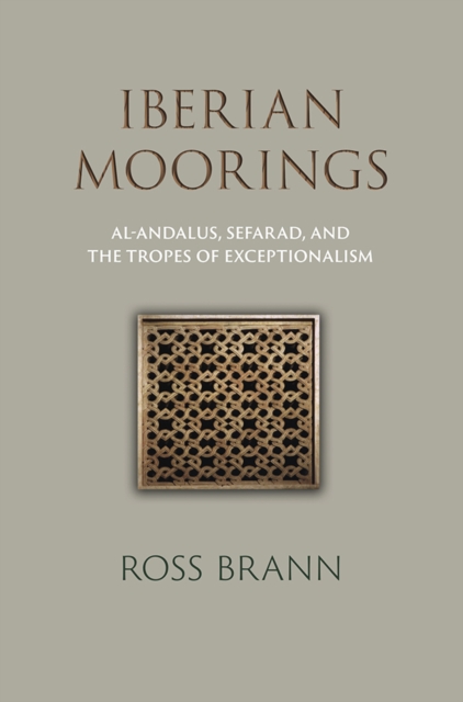Iberian Moorings : Al-Andalus, Sefarad, and the Tropes of Exceptionalism, Hardback Book