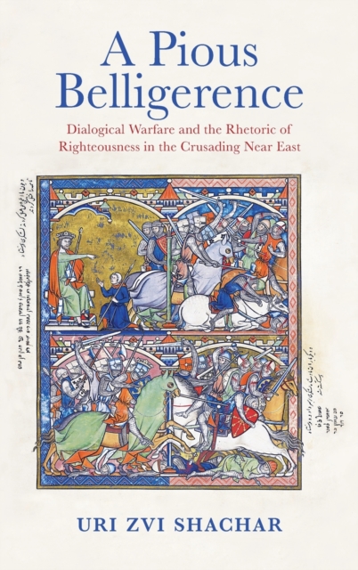 A Pious Belligerence : Dialogical Warfare and the Rhetoric of Righteousness in the Crusading Near East, Hardback Book