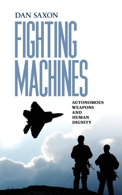 Fighting Machines : Autonomous Weapons and Human Dignity, Hardback Book