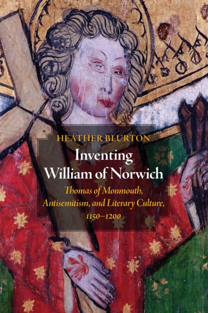Inventing William of Norwich : Thomas of Monmouth, Antisemitism, and Literary Culture, 1150-1200, Hardback Book