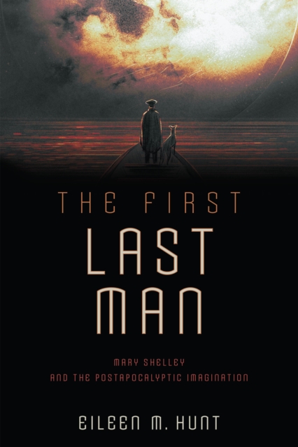 The First Last Man : Mary Shelley and the Postapocalyptic Imagination, Hardback Book