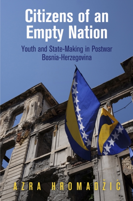 Citizens of an Empty Nation : Youth and State-Making in Postwar Bosnia-Herzegovina, EPUB eBook