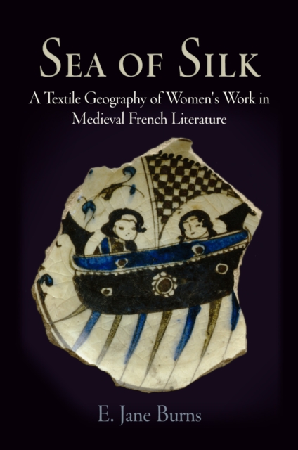 Sea of Silk : A Textile Geography of Women's Work in Medieval French Literature, EPUB eBook