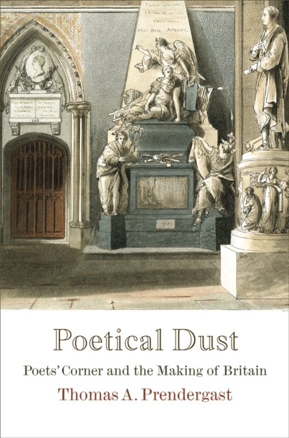 Poetical Dust : Poets' Corner and the Making of Britain, EPUB eBook