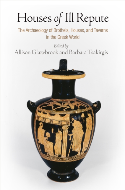 Houses of Ill Repute : The Archaeology of Brothels, Houses, and Taverns in the Greek World, EPUB eBook