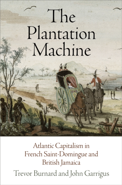The Plantation Machine : Atlantic Capitalism in French Saint-Domingue and British Jamaica, EPUB eBook