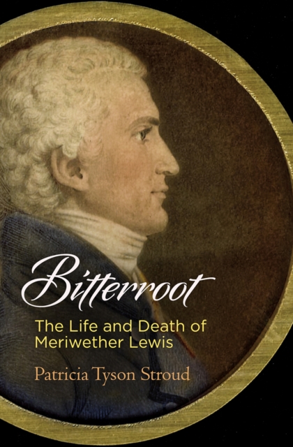 Bitterroot : The Life and Death of Meriwether Lewis, EPUB eBook
