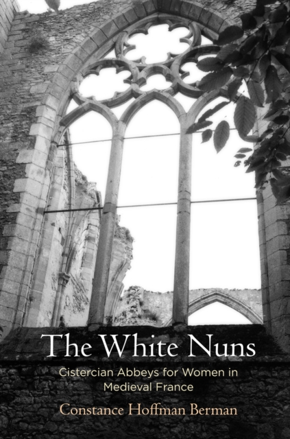 The White Nuns : Cistercian Abbeys for Women in Medieval France, PDF eBook