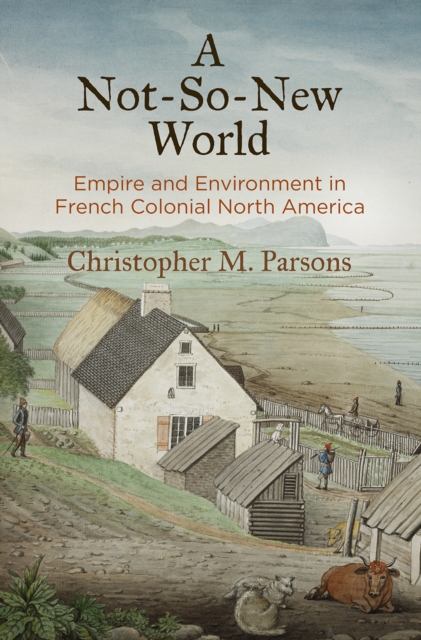 A Not-So-New World : Empire and Environment in French Colonial North America, EPUB eBook