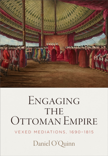 Engaging the Ottoman Empire : Vexed Mediations, 1690-1815, EPUB eBook