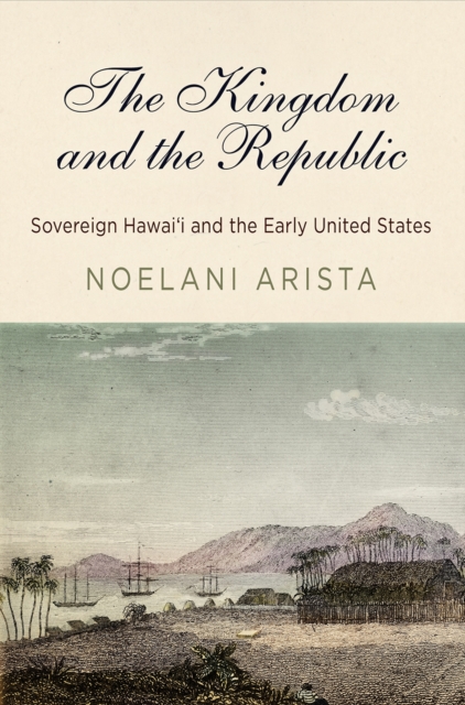 The Kingdom and the Republic : Sovereign Hawai?i and the Early United States, EPUB eBook
