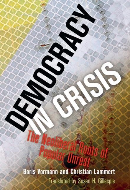 Democracy in Crisis : The Neoliberal Roots of Popular Unrest, EPUB eBook