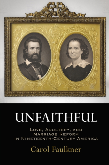 Unfaithful : Love, Adultery, and Marriage Reform in Nineteenth-Century America, EPUB eBook