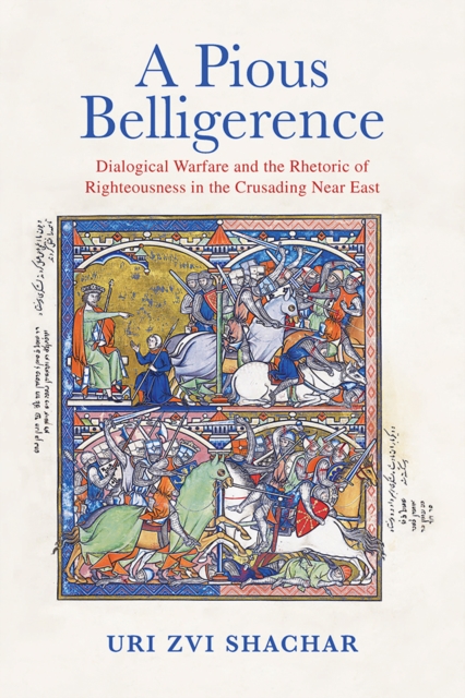 A Pious Belligerence : Dialogical Warfare and the Rhetoric of Righteousness in the Crusading Near East, EPUB eBook