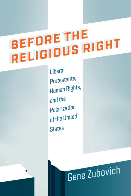 Before the Religious Right : Liberal Protestants, Human Rights, and the Polarization of the United States, EPUB eBook