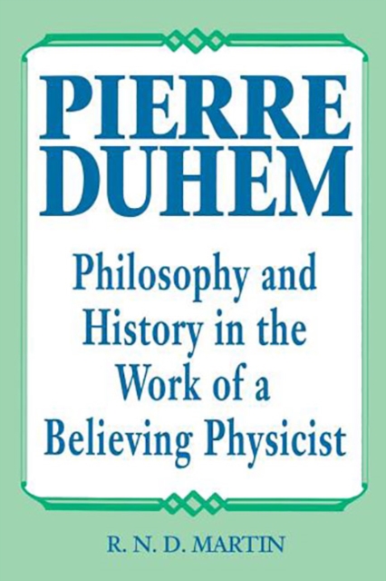 Pierre Duhem : Philosophy and History in the Work of a Believing Physicist, Hardback Book