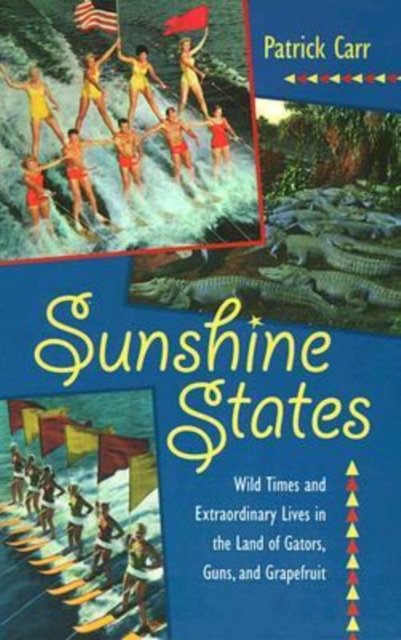 Sunshine States : Wild Times and Extraordinary Lives in the Land of Gators, Guns and Grapefruit, Paperback Book