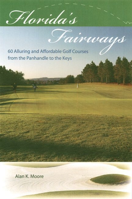 Florida's Fairways : 60 Alluring and Affordable Golf Courses from the Panhandle to the Keys, Paperback / softback Book