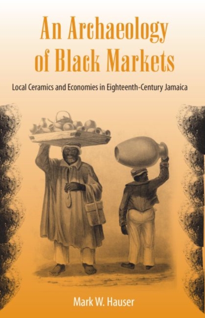An Archaeology of Black Markets : Local Ceramics and Economies in Eighteenth-century Jamaica, Hardback Book