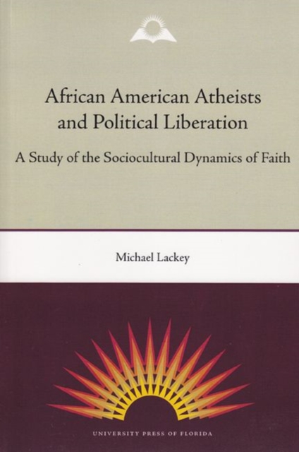 African American Atheists and Political Liberation : A Study of the Sociocultural Dynamics of Faith, Paperback / softback Book