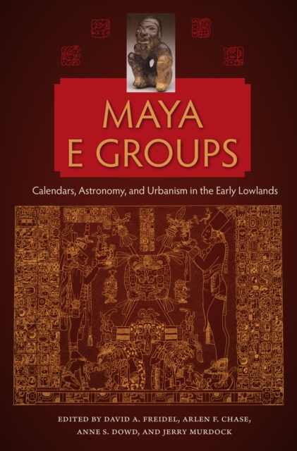 Maya E Groups : Calendars, Astronomy, and Urbanism in the Early Lowlands, PDF eBook