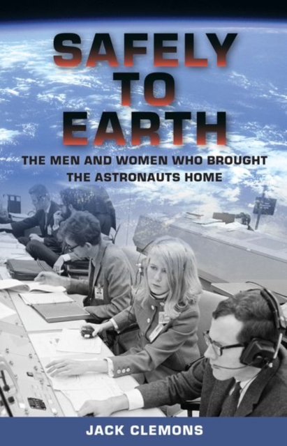 Safely to Earth : The Men and Women Who Brought the Astronauts Home, Hardback Book