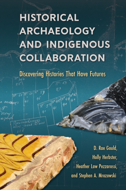 Historical Archaeology and Indigenous Collaboration : Discovering Histories That Have Futures, PDF eBook