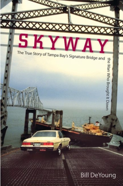 Skyway : The True Story of Tampa Bay's Signature Bridge and the Man Who Brought it Down, Paperback / softback Book