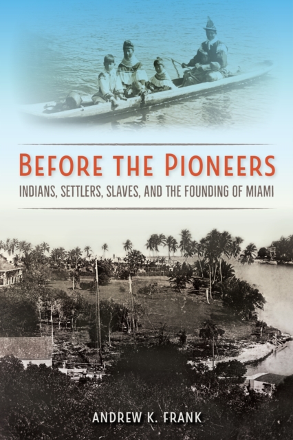 Before the Pioneers : Indians, Settlers, Slaves, and the Founding of Miami, EPUB eBook